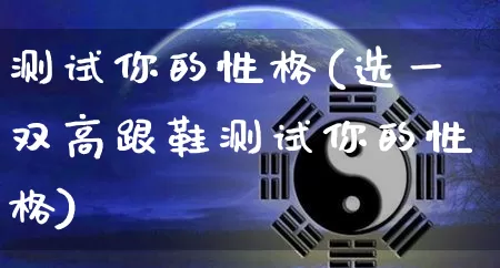 测试你的性格(选一双高跟鞋测试你的性格)_https://www.nbtfsb.com_生肖星座_第1张