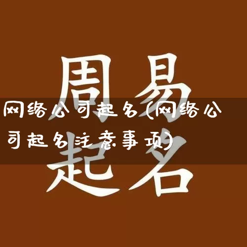 网络公司起名(网络公司起名注意事项)_https://www.nbtfsb.com_周公解梦_第1张