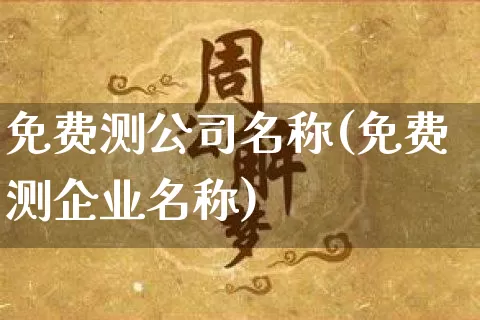 免费测公司名称(免费测企业名称)_https://www.nbtfsb.com_生肖星座_第1张