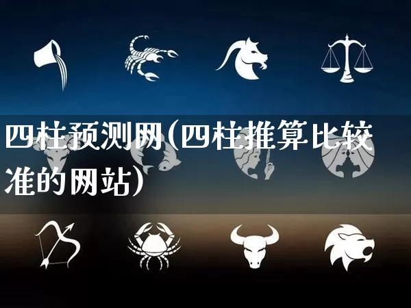 四柱预测网(四柱推算比较准的网站)_https://www.nbtfsb.com_道源国学_第1张