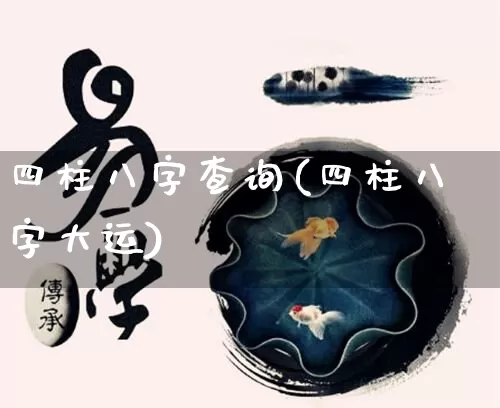 四柱八字查询(四柱八字大运)_https://www.nbtfsb.com_生肖星座_第1张