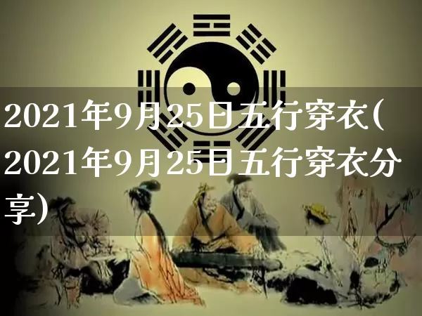 2021年9月25日五行穿衣(2021年9月25日五行穿衣分享)_五行风水_第1张_易东行 2021年9月25日五行穿衣(2021年9月25日五行穿衣分享)_https://www.nbtfsb.com_五行风水_第1张
