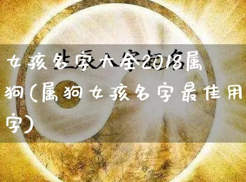 女孩名字大全2018属狗(属狗女孩名字最佳用字)_https://www.nbtfsb.com_周公解梦_第1张