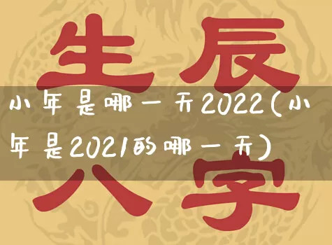 小年是哪一天2022(小年是2021的哪一天)_https://www.nbtfsb.com_易经起名_第1张