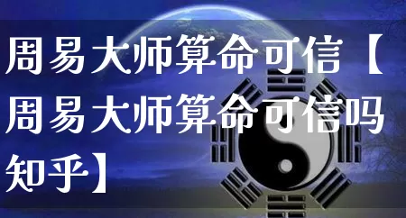 周易大师算命可信【周易大师算命可信吗知乎】_https://www.nbtfsb.com_道源国学_第1张