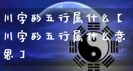 川字的五行属什么【川字的五行属什么意思】_https://www.nbtfsb.com_国学动态_第1张