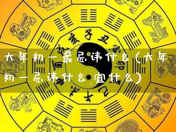 大年初一最忌讳什么(大年初一忌讳什么,宜什么)_https://www.nbtfsb.com_国学动态_第1张