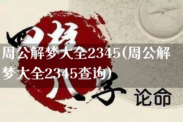 周公解梦大全2345(周公解梦大全2345查询)_https://www.nbtfsb.com_生肖星座_第1张