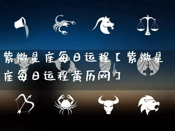紫微星座每日运程【紫微星座每日运程黄历网】_https://www.nbtfsb.com_生肖星座_第1张