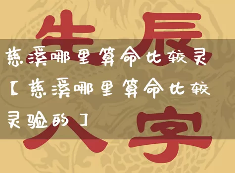 慈溪哪里算命比较灵【慈溪哪里算命比较灵验的】_https://www.nbtfsb.com_生肖星座_第1张