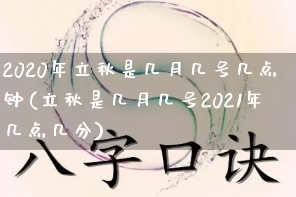 2020年立秋是几月几号几点钟(立秋是几月几号2021年几点几分)_https://www.nbtfsb.com_道源国学_第1张