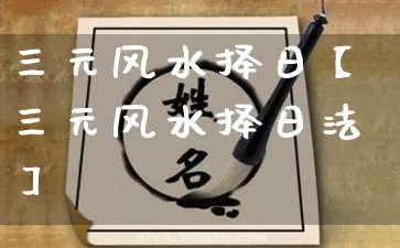 三元风水择日【三元风水择日法】_https://www.nbtfsb.com_八字算命_第1张