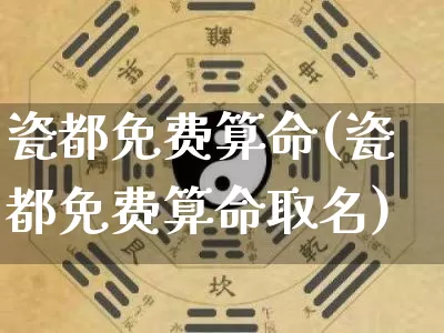 瓷都免费算命(瓷都免费算命取名)_https://www.nbtfsb.com_周公解梦_第1张