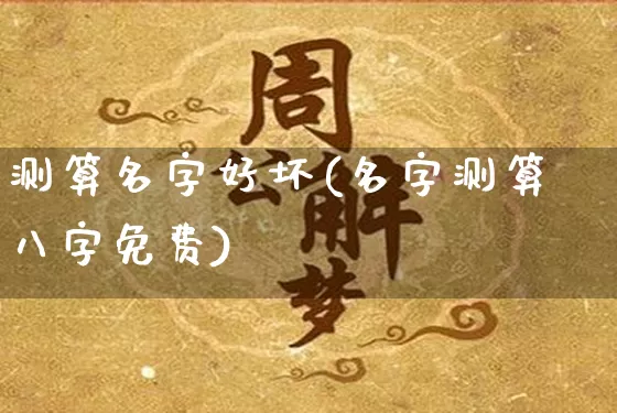 测算名字好坏(名字测算八字免费)_https://www.nbtfsb.com_生肖星座_第1张