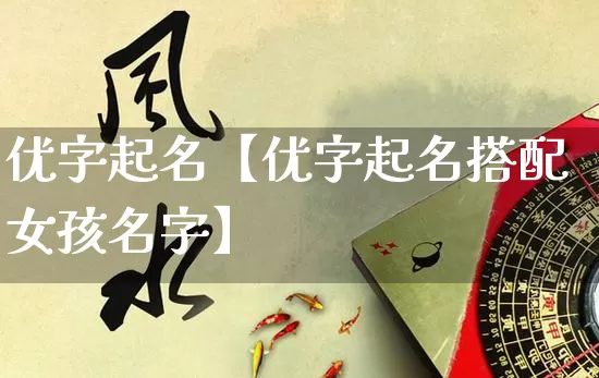 优字起名【优字起名搭配女孩名字】_https://www.nbtfsb.com_生肖星座_第1张