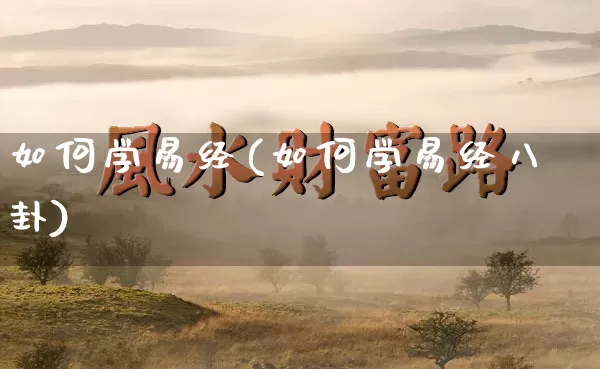 如何学易经(如何学易经八卦)_https://www.nbtfsb.com_道源国学_第1张