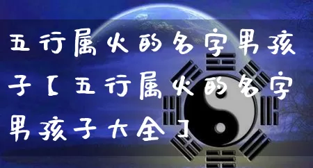 五行属火的名字男孩子【五行属火的名字男孩子大全】_https://www.nbtfsb.com_五行风水_第1张