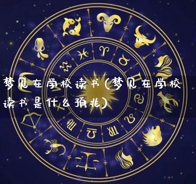 梦见在学校读书(梦见在学校读书是什么预兆)_https://www.nbtfsb.com_周公解梦_第1张