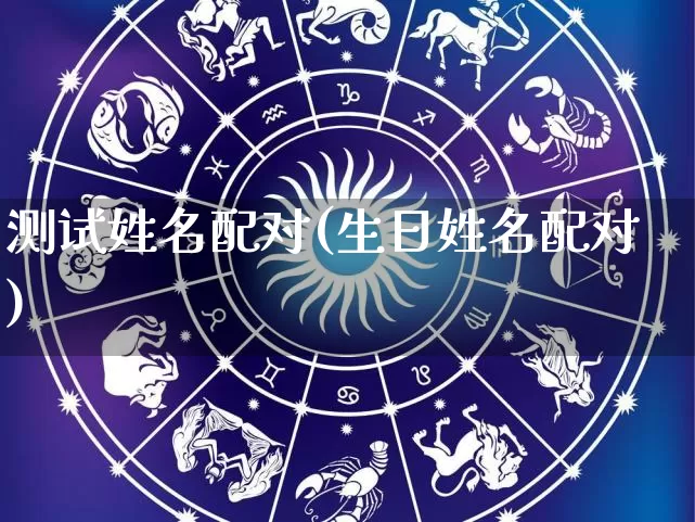 测试姓名配对(生日姓名配对)_https://www.nbtfsb.com_生肖星座_第1张