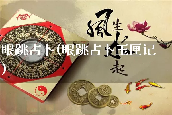 眼跳占卜(眼跳占卜玉匣记)_https://www.nbtfsb.com_道源国学_第1张