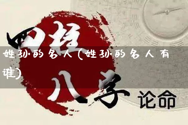 姓孙的名人(姓孙的名人有谁)_https://www.nbtfsb.com_周公解梦_第1张