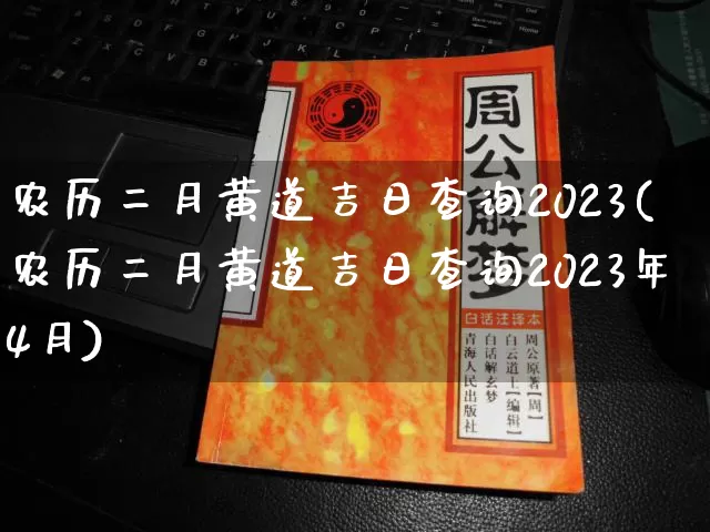 农历二月黄道吉日查询2023(农历二月黄道吉日查询2023年4月)_https://www.nbtfsb.com_易经起名_第1张