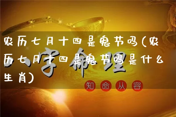 农历七月十四是鬼节吗(农历七月十四是鬼节吗是什么生肖)_https://www.nbtfsb.com_八字算命_第1张