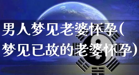 男人梦见老婆怀孕(梦见已故的老婆怀孕)_https://www.nbtfsb.com_易经起名_第1张