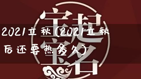 2021立秋(2021立秋后还要热多久)_https://www.nbtfsb.com_五行风水_第1张