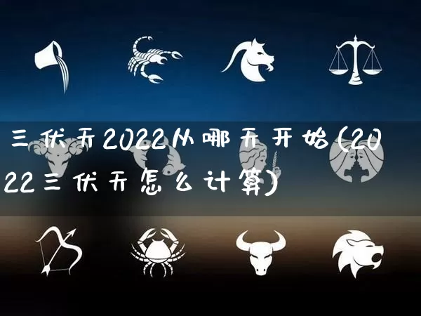 三伏天2022从哪天开始(2022三伏天怎么计算)_https://www.nbtfsb.com_五行风水_第1张