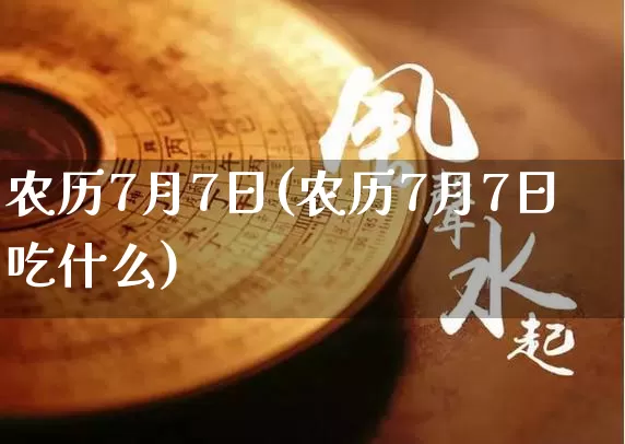 农历7月7日(农历7月7日吃什么)_https://www.nbtfsb.com_生肖星座_第1张