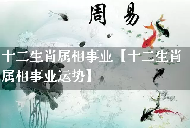十二生肖属相事业【十二生肖属相事业运势】_https://www.nbtfsb.com_易经起名_第1张