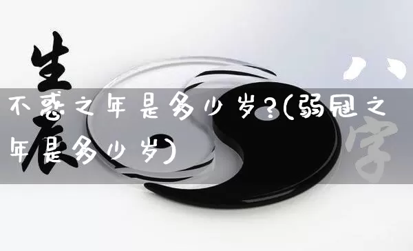 不惑之年是多少岁?(弱冠之年是多少岁)_https://www.nbtfsb.com_国学动态_第1张