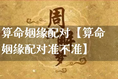算命姻缘配对【算命姻缘配对准不准】_https://www.nbtfsb.com_周公解梦_第1张