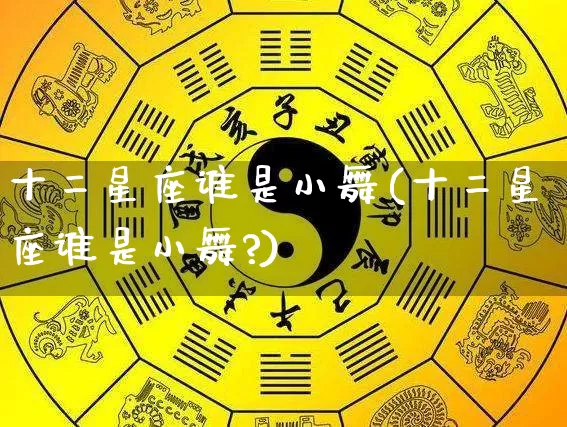 十二星座谁是小舞(十二星座谁是小舞?)_https://www.nbtfsb.com_国学动态_第1张