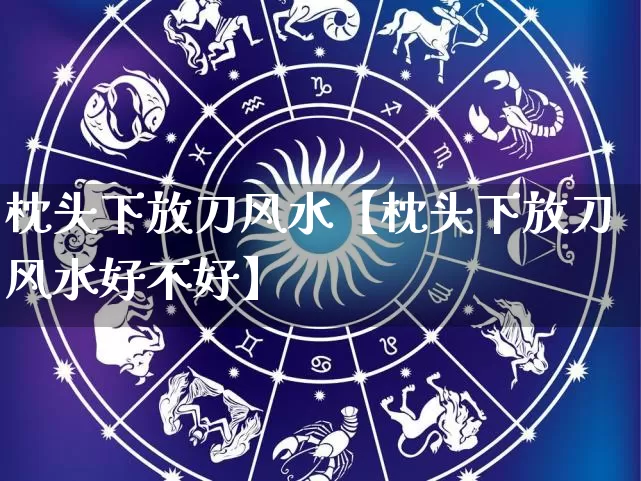 枕头下放刀风水【枕头下放刀风水好不好】_https://www.nbtfsb.com_道源国学_第1张