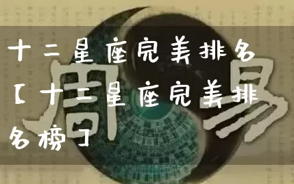十二星座完美排名【十二星座完美排名榜】_https://www.nbtfsb.com_道源国学_第1张