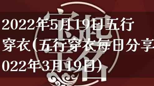 2022年5月19日五行穿衣(五行穿衣每日分享2022年3月19日)_https://www.nbtfsb.com_周公解梦_第1张