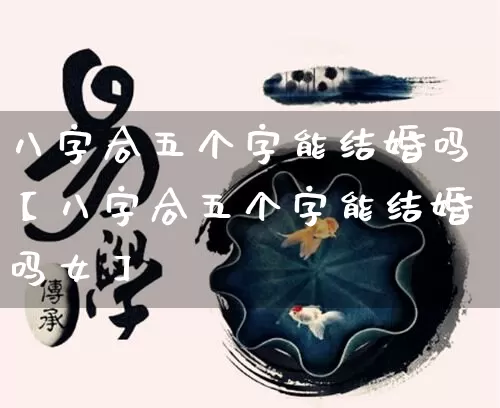 八字合五个字能结婚吗【八字合五个字能结婚吗女】_https://www.nbtfsb.com_五行风水_第1张