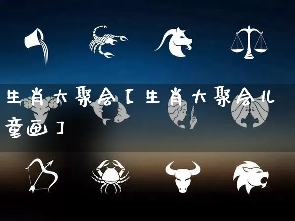 生肖大聚会【生肖大聚会儿童画】_https://www.nbtfsb.com_周公解梦_第1张