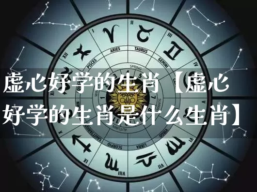 虚心好学的生肖【虚心好学的生肖是什么生肖】_https://www.nbtfsb.com_易经起名_第1张
