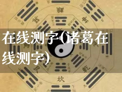 在线测字(诸葛在线测字)_https://www.nbtfsb.com_五行风水_第1张