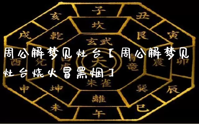 周公解梦见灶台【周公解梦见灶台烧火冒黑烟】_https://www.nbtfsb.com_八字算命_第1张