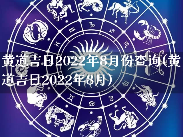 黄道吉日2022年8月份查询(黄道吉日2022年8月)_https://www.nbtfsb.com_易经起名_第1张