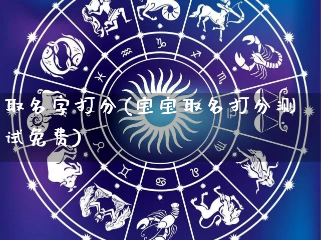 取名字打分(宝宝取名打分测试免费)_https://www.nbtfsb.com_五行风水_第1张