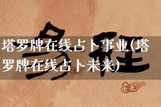 塔罗牌在线占卜事业(塔罗牌在线占卜未来)_https://www.nbtfsb.com_易经起名_第1张