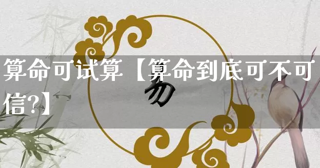 算命可试算【算命到底可不可信?】_https://www.nbtfsb.com_八字算命_第1张