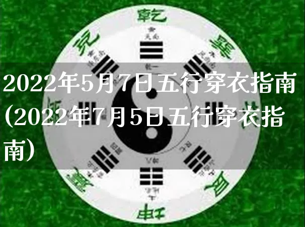 2022年5月7日五行穿衣指南(2022年7月5日五行穿衣指南)_https://www.nbtfsb.com_生肖星座_第1张