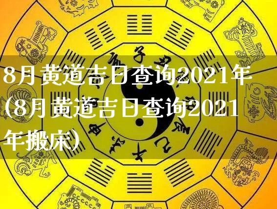 8月黄道吉日查询2021年(8月黄道吉日查询2021年搬床)_https://www.nbtfsb.com_道源国学_第1张