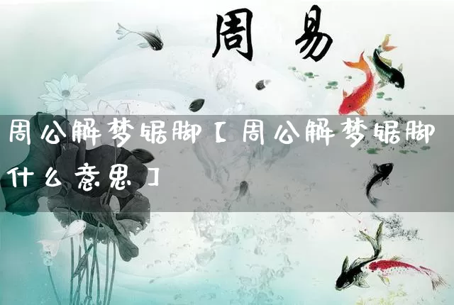 周公解梦锯脚【周公解梦锯脚什么意思】_https://www.nbtfsb.com_道源国学_第1张